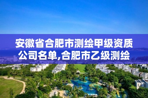 安徽省合肥市測繪甲級資質公司名單,合肥市乙級測繪公司