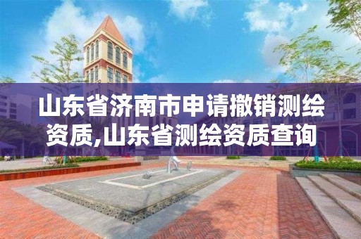 山東省濟南市申請撤銷測繪資質,山東省測繪資質查詢