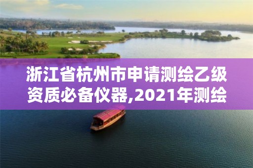 浙江省杭州市申請(qǐng)測(cè)繪乙級(jí)資質(zhì)必備儀器,2021年測(cè)繪乙級(jí)資質(zhì)申報(bào)條件。