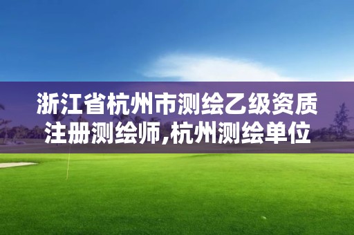 浙江省杭州市測繪乙級資質注冊測繪師,杭州測繪單位招聘