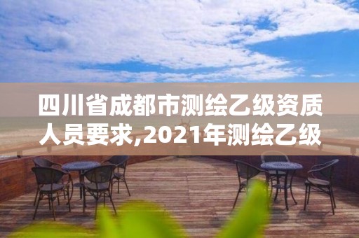 四川省成都市測繪乙級資質(zhì)人員要求,2021年測繪乙級資質(zhì)申報條件