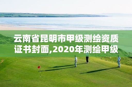 云南省昆明市甲級測繪資質證書封面,2020年測繪甲級資質條件。