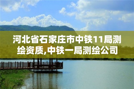 河北省石家莊市中鐵11局測繪資質(zhì),中鐵一局測繪公司