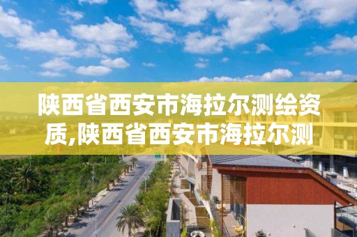 陜西省西安市海拉爾測繪資質,陜西省西安市海拉爾測繪資質公司電話