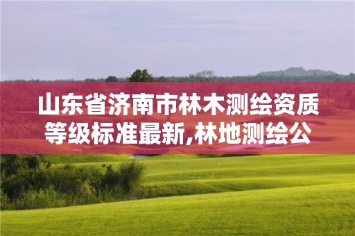 山東省濟南市林木測繪資質等級標準最新,林地測繪公司。