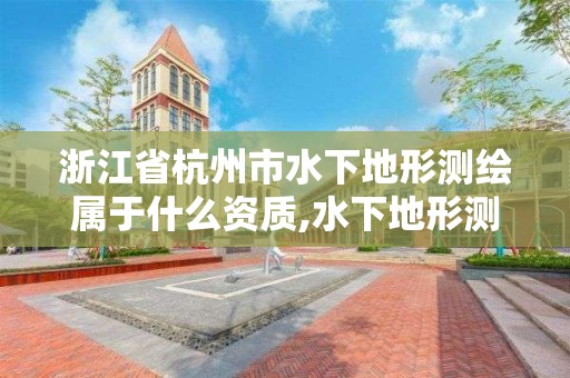 浙江省杭州市水下地形測繪屬于什么資質,水下地形測繪收費標準。