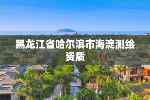 黑龍江省哈爾濱市海淀測(cè)繪資質(zhì)