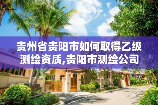 貴州省貴陽市如何取得乙級測繪資質,貴陽市測繪公司