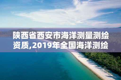 陜西省西安市海洋測量測繪資質,2019年全國海洋測繪甲級資質單位