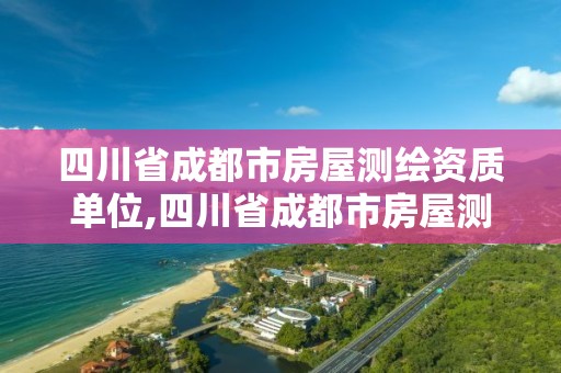 四川省成都市房屋測繪資質單位,四川省成都市房屋測繪資質單位有哪些