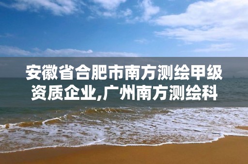 安徽省合肥市南方測繪甲級資質(zhì)企業(yè),廣州南方測繪科技股份有限公司合肥分公司。