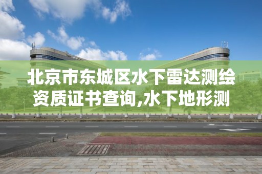 北京市東城區水下雷達測繪資質證書查詢,水下地形測繪收費標準。