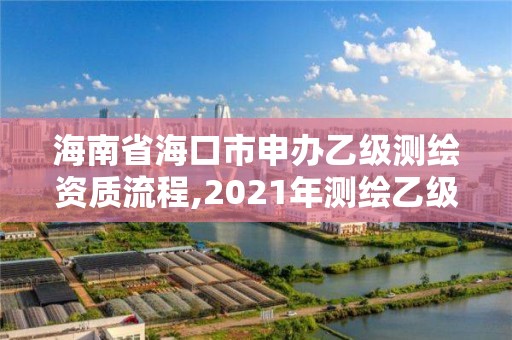 海南省海口市申辦乙級測繪資質流程,2021年測繪乙級資質辦公申報條件