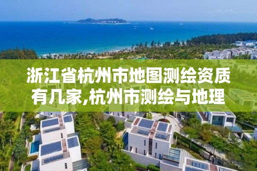 浙江省杭州市地圖測繪資質有幾家,杭州市測繪與地理信息行業協會