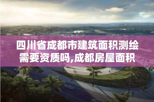 四川省成都市建筑面積測繪需要資質嗎,成都房屋面積測繪公司。