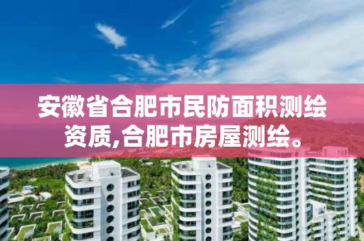 安徽省合肥市民防面積測繪資質,合肥市房屋測繪。