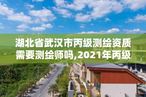 湖北省武漢市丙級測繪資質需要測繪師嗎,2021年丙級測繪資質申請需要什么條件