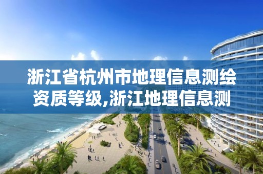 浙江省杭州市地理信息測繪資質等級,浙江地理信息測繪招聘。