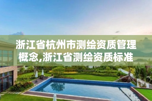 浙江省杭州市測繪資質(zhì)管理概念,浙江省測繪資質(zhì)標準