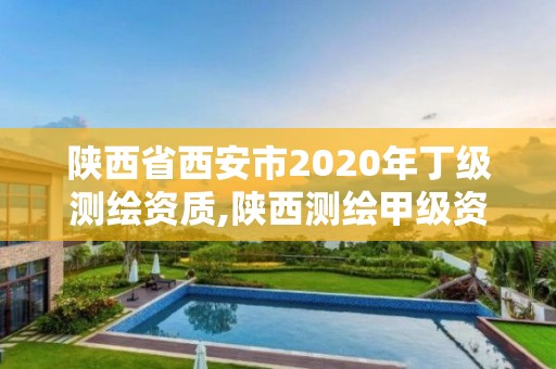 陜西省西安市2020年丁級(jí)測(cè)繪資質(zhì),陜西測(cè)繪甲級(jí)資質(zhì)