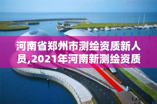 河南省鄭州市測(cè)繪資質(zhì)新人員,2021年河南新測(cè)繪資質(zhì)辦理