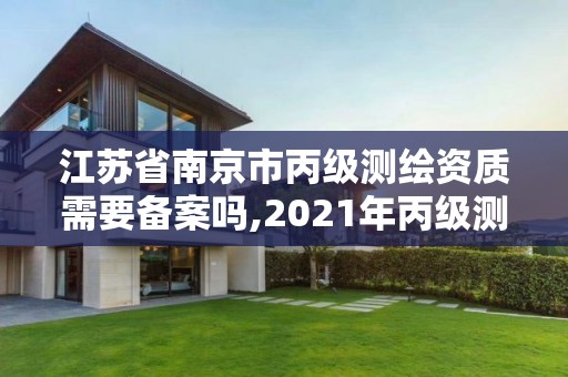 江蘇省南京市丙級測繪資質需要備案嗎,2021年丙級測繪資質申請需要什么條件