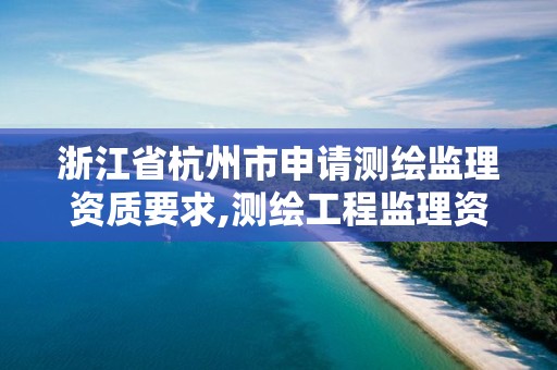 浙江省杭州市申請(qǐng)測(cè)繪監(jiān)理資質(zhì)要求,測(cè)繪工程監(jiān)理資質(zhì)