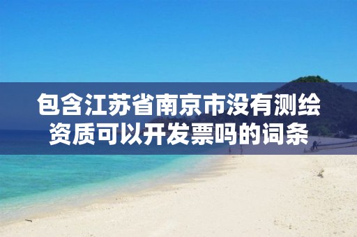 包含江蘇省南京市沒有測繪資質可以開發票嗎的詞條