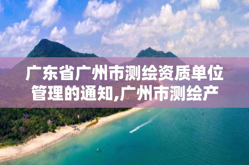 廣東省廣州市測繪資質單位管理的通知,廣州市測繪產品質量檢驗中心。