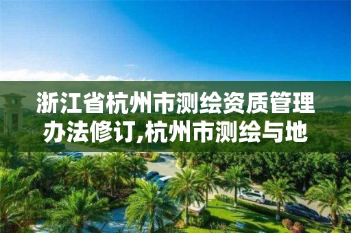 浙江省杭州市測繪資質(zhì)管理辦法修訂,杭州市測繪與地理信息局