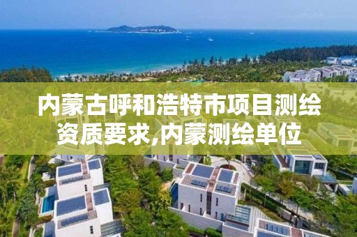 內蒙古呼和浩特市項目測繪資質要求,內蒙測繪單位