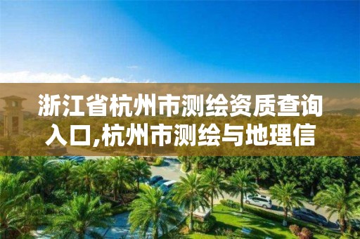 浙江省杭州市測繪資質查詢入口,杭州市測繪與地理信息局