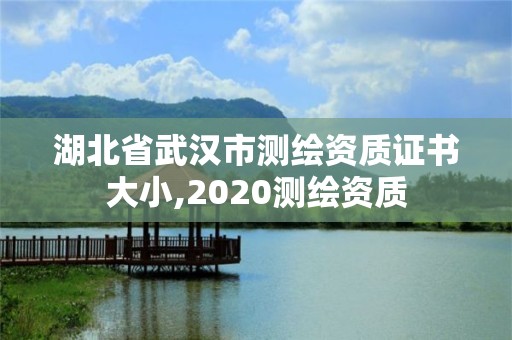 湖北省武漢市測繪資質證書大小,2020測繪資質