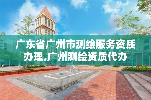 廣東省廣州市測繪服務資質辦理,廣州測繪資質代辦