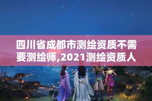 四川省成都市測繪資質(zhì)不需要測繪師,2021測繪資質(zhì)人員要求