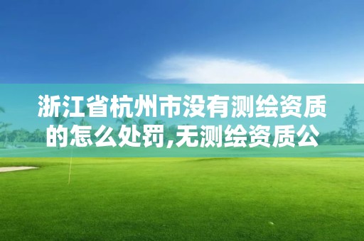 浙江省杭州市沒有測繪資質的怎么處罰,無測繪資質公司進行測繪的后果。