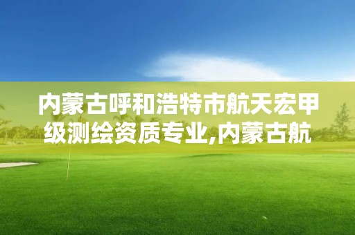 內蒙古呼和浩特市航天宏甲級測繪資質專業,內蒙古航天宏圖招聘。