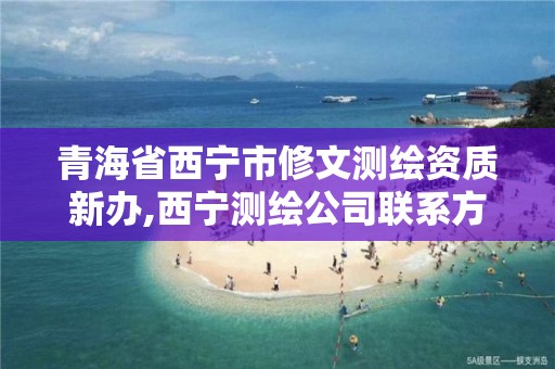 青海省西寧市修文測繪資質新辦,西寧測繪公司聯系方式