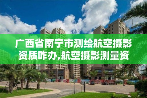 廣西省南寧市測繪航空攝影資質咋辦,航空攝影測量資質。