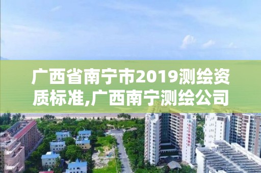 廣西省南寧市2019測繪資質標準,廣西南寧測繪公司排名