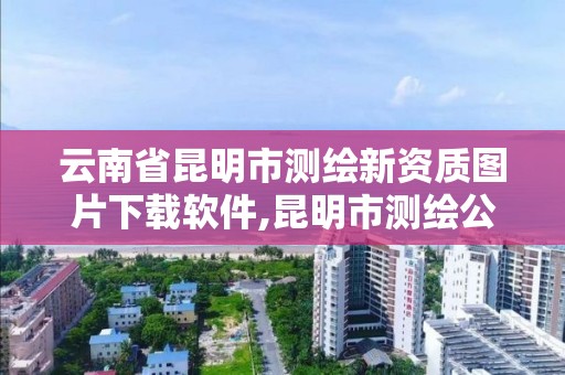 云南省昆明市測繪新資質圖片下載軟件,昆明市測繪公司。