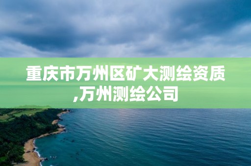 重慶市萬州區礦大測繪資質,萬州測繪公司