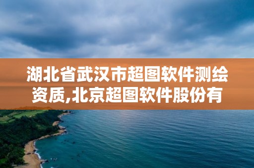 湖北省武漢市超圖軟件測(cè)繪資質(zhì),北京超圖軟件股份有限公司武漢分公司