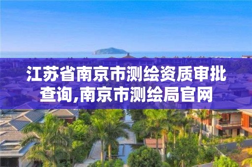 江蘇省南京市測繪資質審批查詢,南京市測繪局官網