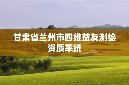 甘肅省蘭州市四維益友測繪資質系統(tǒng)