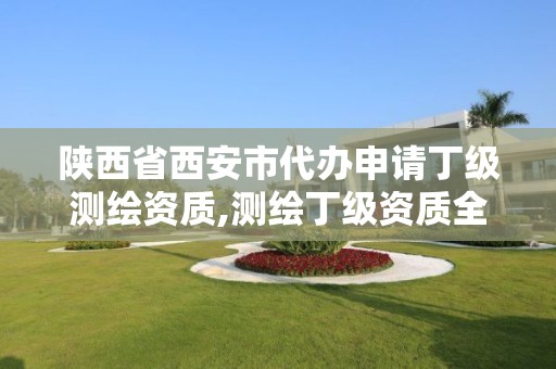 陜西省西安市代辦申請丁級測繪資質,測繪丁級資質全套申請文件