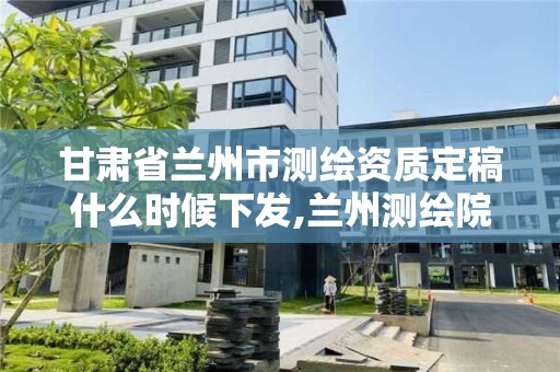 甘肅省蘭州市測繪資質定稿什么時候下發,蘭州測繪院全稱。