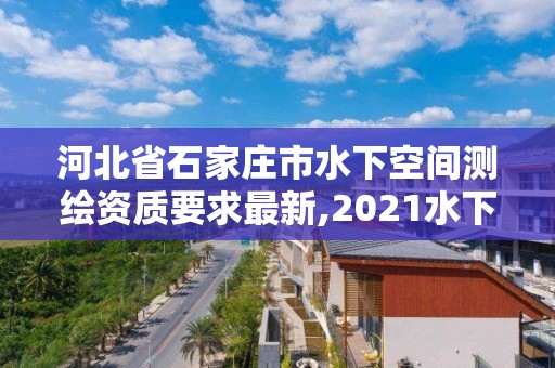 河北省石家莊市水下空間測繪資質要求最新,2021水下地形測量招標。