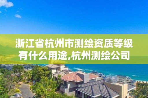 浙江省杭州市測繪資質(zhì)等級有什么用途,杭州測繪公司有哪幾家。