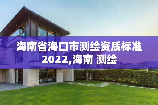 海南省海口市測繪資質(zhì)標(biāo)準(zhǔn)2022,海南 測繪